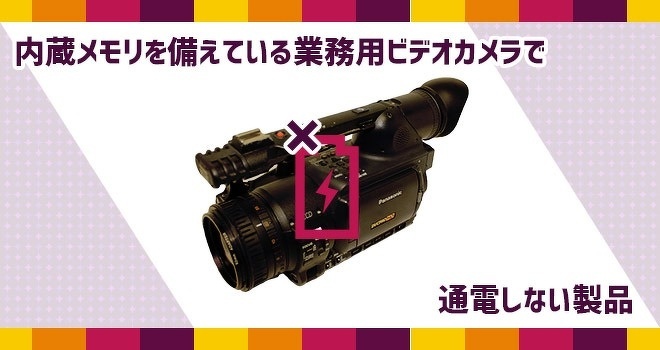 内蔵メモリを備えている業務用ビデオカメラで通電しない製品